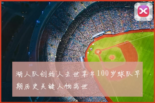 湖人队创始人去世享年100岁球队早期历史关键人物离世