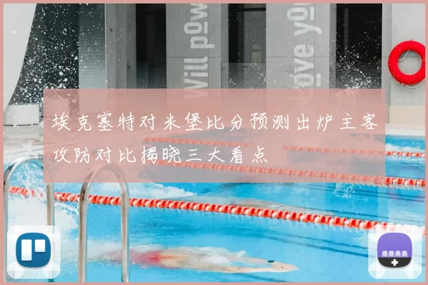 埃克塞特对米堡比分预测出炉主客攻防对比揭晓三大看点