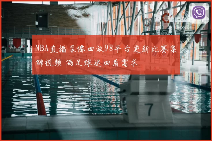 NBA直播录像回放98平台更新比赛集锦视频 满足球迷回看需求