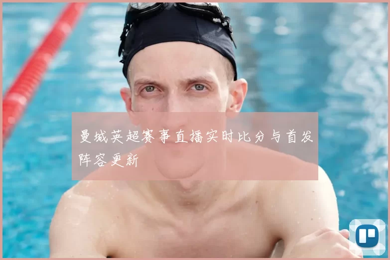 曼城英超赛事直播实时比分与首发阵容更新