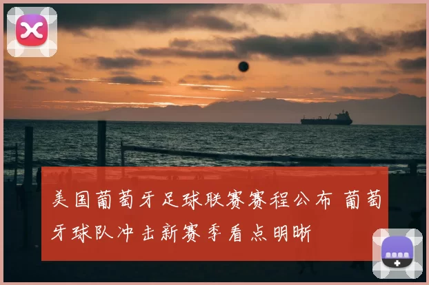 美国葡萄牙足球联赛赛程公布 葡萄牙球队冲击新赛季看点明晰