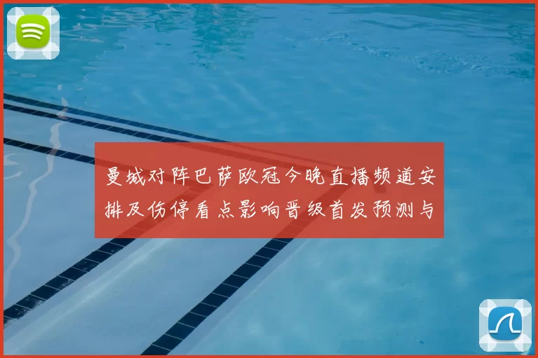 曼城对阵巴萨欧冠今晚直播频道安排及伤停看点影响晋级首发预测与战术关键