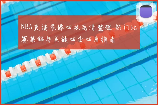 NBA直播录像回放高清整理 热门比赛集锦与关键回合回看指南