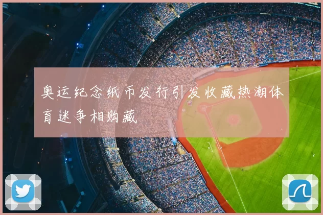 奥运纪念纸币发行引发收藏热潮体育迷争相购藏