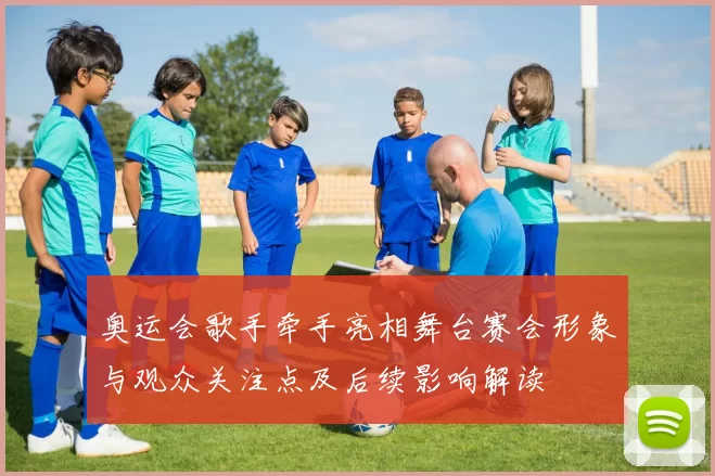 奥运会歌手牵手亮相舞台赛会形象与观众关注点及后续影响解读