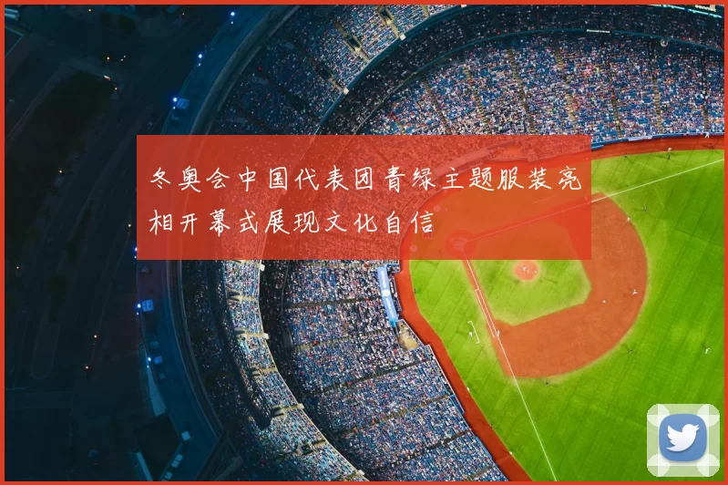 冬奥会中国代表团青绿主题服装亮相开幕式展现文化自信