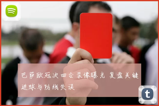 巴萨欧冠次回合录像曝光 复盘关键进球与防线失误