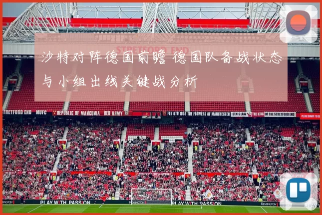 沙特对阵德国前瞻 德国队备战状态与小组出线关键战分析