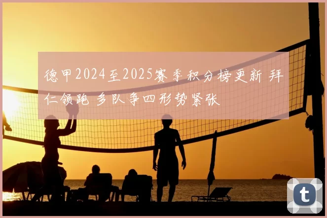 德甲2024至2025赛季积分榜更新 拜仁领跑 多队争四形势紧张