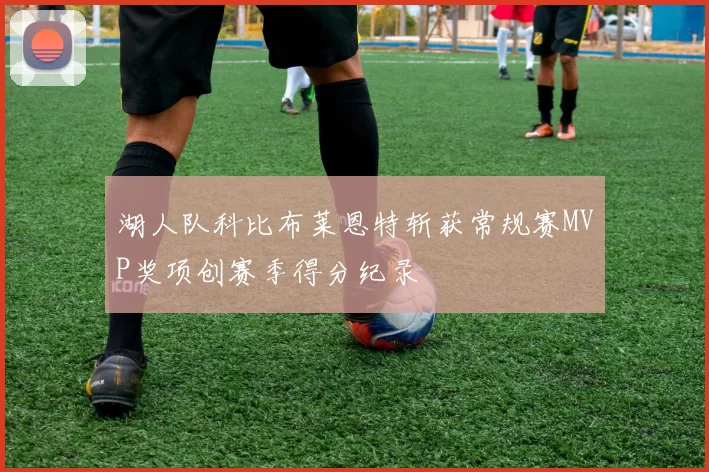 湖人队科比布莱恩特斩获常规赛MVP奖项创赛季得分纪录