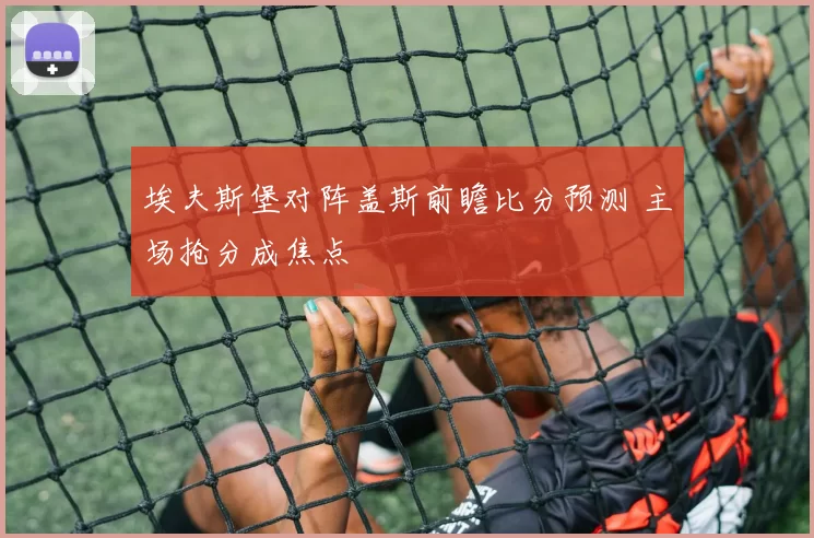 埃夫斯堡对阵盖斯前瞻比分预测 主场抢分成焦点