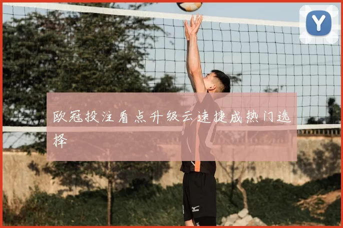 欧冠投注看点升级云速捷成热门选择
