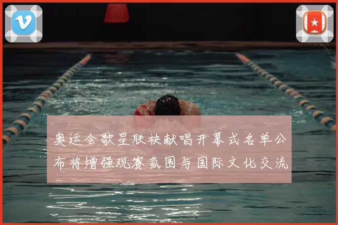 奥运会歌星联袂献唱开幕式名单公布将增强观赛氛围与国际文化交流