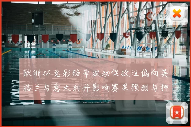 欧洲杯竞彩赔率波动促投注偏向英格兰与意大利并影响赛果预测与押注策略