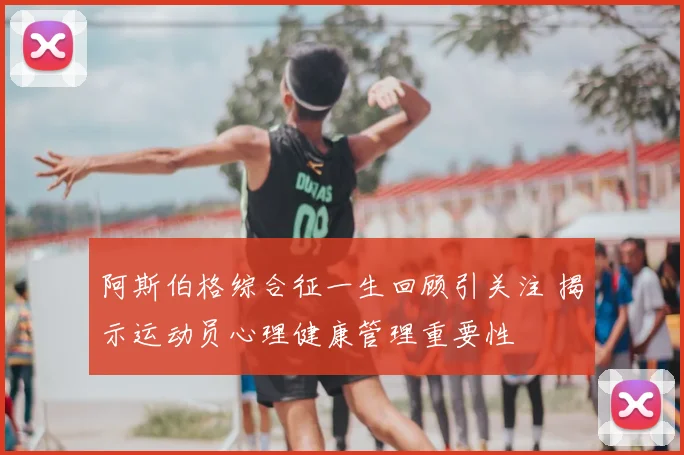 阿斯伯格综合征一生回顾引关注 揭示运动员心理健康管理重要性