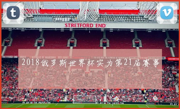 2018俄罗斯世界杯实为第21届赛事