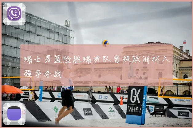 瑞士男篮险胜瑞典队晋级欧洲杯八强争夺战
