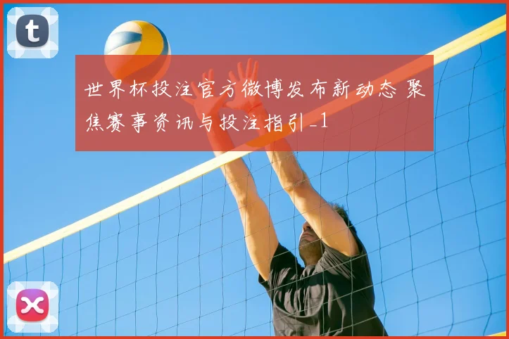 世界杯投注官方微博发布新动态 聚焦赛事资讯与投注指引_1
